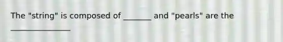 The "string" is composed of _______ and "pearls" are the _______________