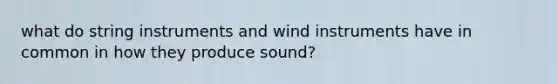 what do string instruments and wind instruments have in common in how they produce sound?