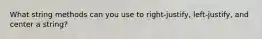 What string methods can you use to right-justify, left-justify, and center a string?
