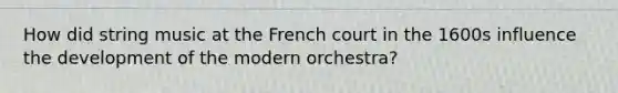 How did string music at the French court in the 1600s influence the development of the modern orchestra?