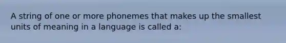 A string of one or more phonemes that makes up the smallest units of meaning in a language is called a: