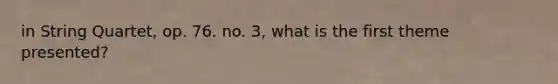 in String Quartet, op. 76. no. 3, what is the first theme presented?