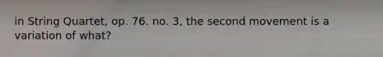 in String Quartet, op. 76. no. 3, the second movement is a variation of what?