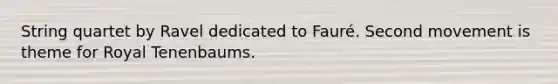 String quartet by Ravel dedicated to Fauré. Second movement is theme for Royal Tenenbaums.