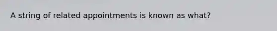 A string of related appointments is known as what?