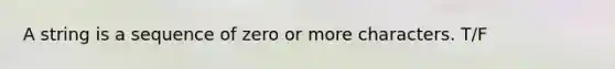 A string is a sequence of zero or more characters. T/F