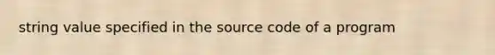 string value specified in the source code of a program