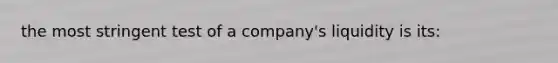 the most stringent test of a company's liquidity is its: