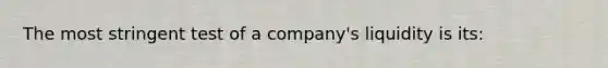 The most stringent test of a company's liquidity is its: