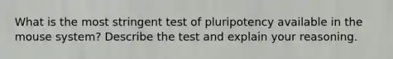 What is the most stringent test of pluripotency available in the mouse system? Describe the test and explain your reasoning.