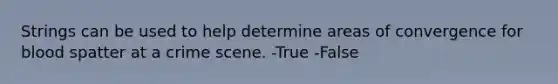 Strings can be used to help determine areas of convergence for blood spatter at a crime scene. -True -False