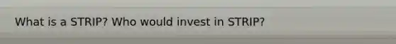 What is a STRIP? Who would invest in STRIP?