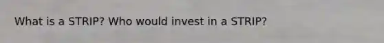 What is a STRIP? Who would invest in a STRIP?