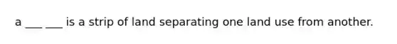 a ___ ___ is a strip of land separating one land use from another.