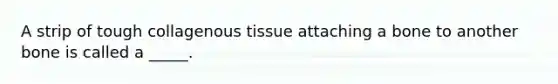 A strip of tough collagenous tissue attaching a bone to another bone is called a _____.