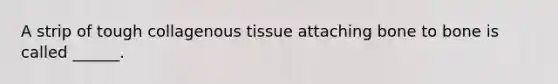 A strip of tough collagenous tissue attaching bone to bone is called ______.