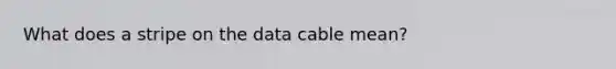 What does a stripe on the data cable mean?