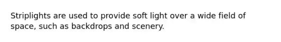 Striplights are used to provide soft light over a wide field of space, such as backdrops and scenery.