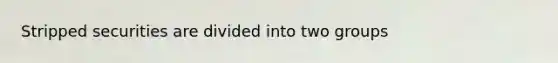 Stripped securities are divided into two groups