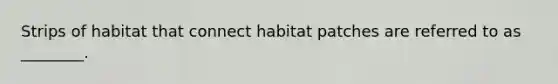 Strips of habitat that connect habitat patches are referred to as ________.