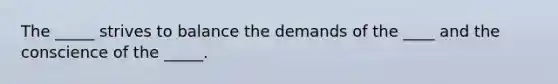 The _____ strives to balance the demands of the ____ and the conscience of the _____.