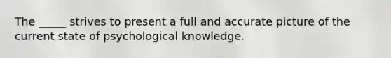 The _____ strives to present a full and accurate picture of the current state of psychological knowledge.