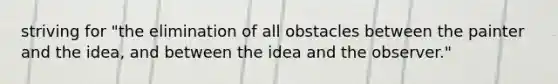 striving for "the elimination of all obstacles between the painter and the idea, and between the idea and the observer."