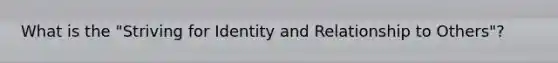 What is the "Striving for Identity and Relationship to Others"?