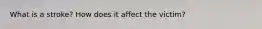 What is a stroke? How does it affect the victim?