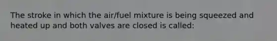 The stroke in which the air/fuel mixture is being squeezed and heated up and both valves are closed is called: