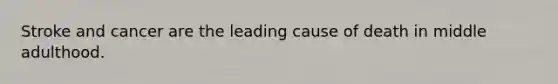Stroke and cancer are the leading cause of death in middle adulthood.
