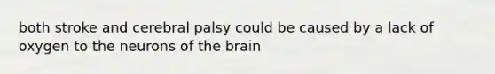 both stroke and cerebral palsy could be caused by a lack of oxygen to the neurons of the brain