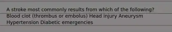 A stroke most commonly results from which of the following? Blood clot (thrombus or embolus) Head injury Aneurysm Hypertension Diabetic emergencies