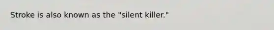 Stroke is also known as the "silent killer."