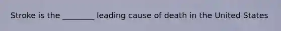 Stroke is the ________ leading cause of death in the United States