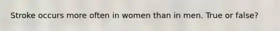 Stroke occurs more often in women than in men. True or false?