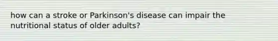 how can a stroke or Parkinson's disease can impair the nutritional status of older adults?