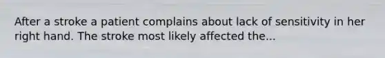 After a stroke a patient complains about lack of sensitivity in her right hand. The stroke most likely affected the...