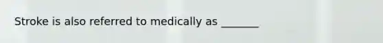 Stroke is also referred to medically as _______