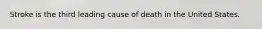Stroke is the third leading cause of death in the United States.