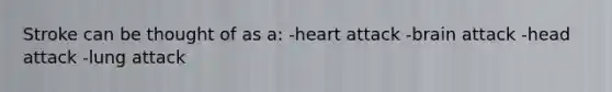 Stroke can be thought of as a: -heart attack -brain attack -head attack -lung attack