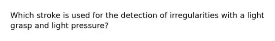 Which stroke is used for the detection of irregularities with a light grasp and light pressure?