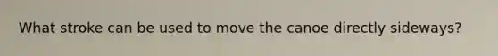 What stroke can be used to move the canoe directly sideways?