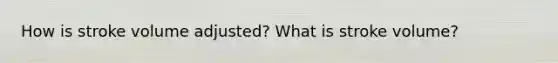 How is stroke volume adjusted? What is stroke volume?