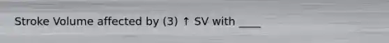 Stroke Volume affected by (3) ↑ SV with ____