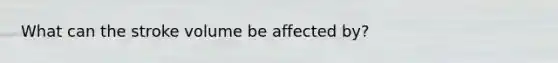 What can the stroke volume be affected by?