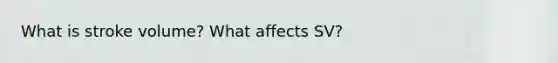 What is stroke volume? What affects SV?