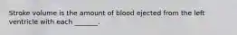 Stroke volume is the amount of blood ejected from the left ventricle with each _______.