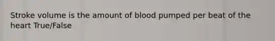 Stroke volume is the amount of blood pumped per beat of the heart True/False