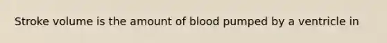 Stroke volume is the amount of blood pumped by a ventricle in